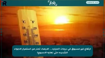 ارتفاع غير مسبوق في درجات الحرارة… الأرصاد تحذر من استمرار الأجواء الشديدة حتى نهاية الأسبوع!